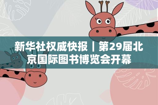新华社权威快报｜第29届北京国际图书博览会开幕