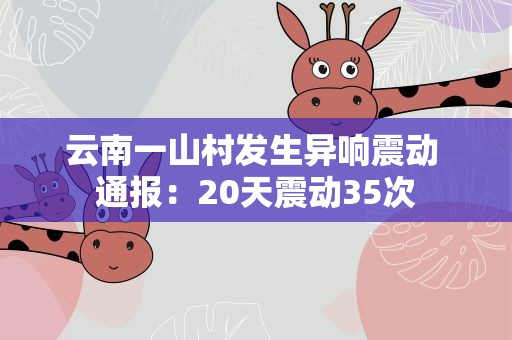 云南一山村发生异响震动 通报：20天震动35次