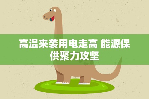 高温来袭用电走高 能源保供聚力攻坚