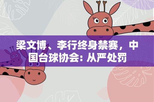 梁文博、李行终身禁赛，中国台球协会: 从严处罚