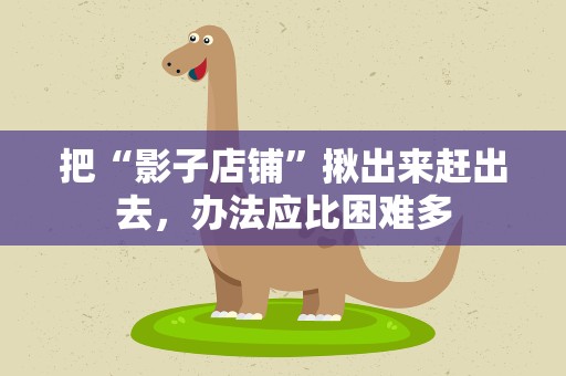 把“影子店铺”揪出来赶出去，办法应比困难多