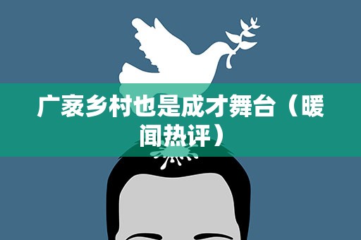 广袤乡村也是成才舞台（暖闻热评）