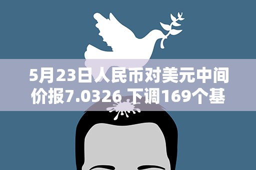 5月23日人民币对美元中间价报7.0326 下调169个基点