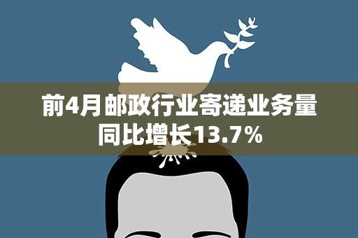 前4月邮政行业寄递业务量同比增长13.7%