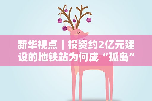 新华视点｜投资约2亿元建设的地铁站为何成“孤岛”？