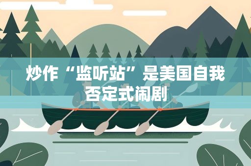 炒作“监听站”是美国自我否定式闹剧