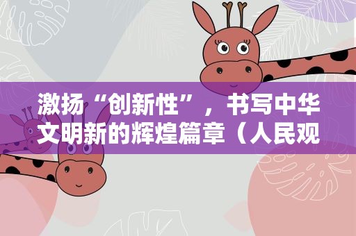 激扬“创新性”，书写中华文明新的辉煌篇章（人民观点）
