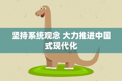 坚持系统观念 大力推进中国式现代化