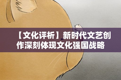 【文化评析】新时代文艺创作深刻体现文化强国战略