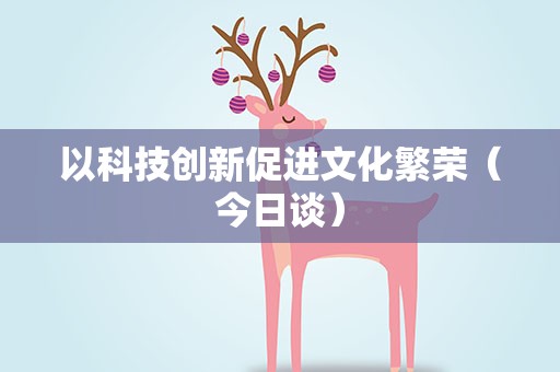 以科技创新促进文化繁荣（今日谈）