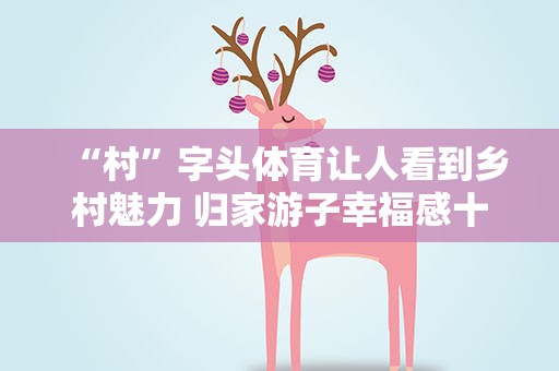 “村”字头体育让人看到乡村魅力 归家游子幸福感十足