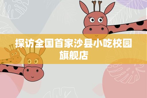 探访全国首家沙县小吃校园旗舰店