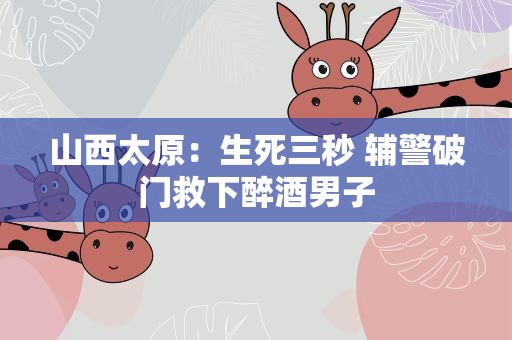 山西太原：生死三秒 辅警破门救下醉酒男子