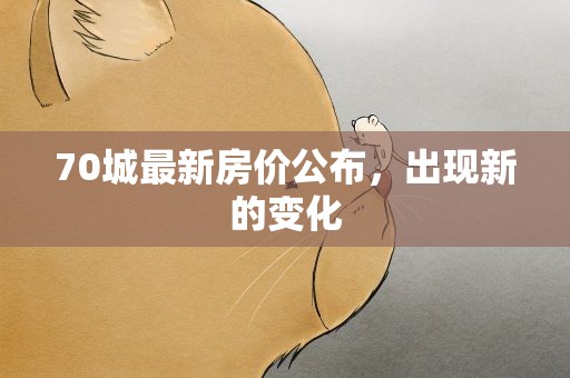 70城最新房价公布，出现新的变化