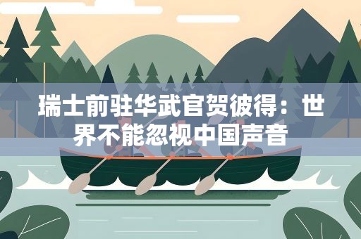 瑞士前驻华武官贺彼得：世界不能忽视中国声音