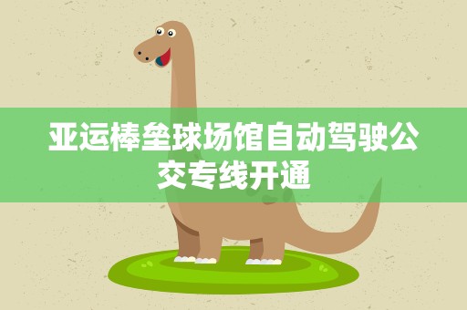 亚运棒垒球场馆自动驾驶公交专线开通