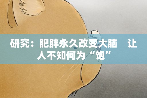 研究：肥胖永久改变大脑　让人不知何为“饱”