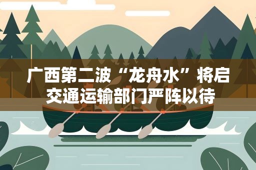 广西第二波“龙舟水”将启 交通运输部门严阵以待
