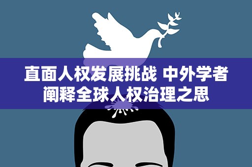直面人权发展挑战 中外学者阐释全球人权治理之思