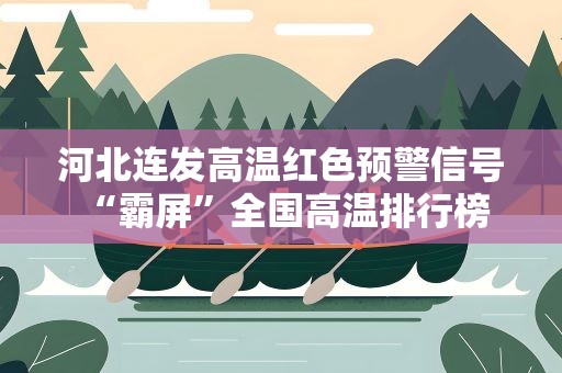 河北连发高温红色预警信号 “霸屏”全国高温排行榜