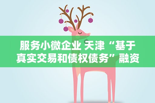服务小微企业 天津“基于真实交易和债权债务”融资创新应用对外公示