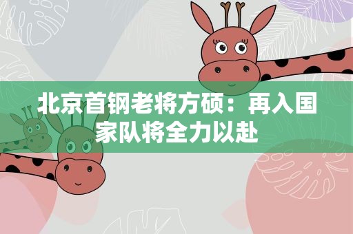 北京首钢老将方硕：再入国家队将全力以赴