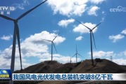 我国风电光伏发电总装机突破8亿千瓦